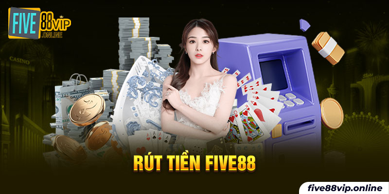 Rút tiền nhanh chóng từ nhà cái FIVE88