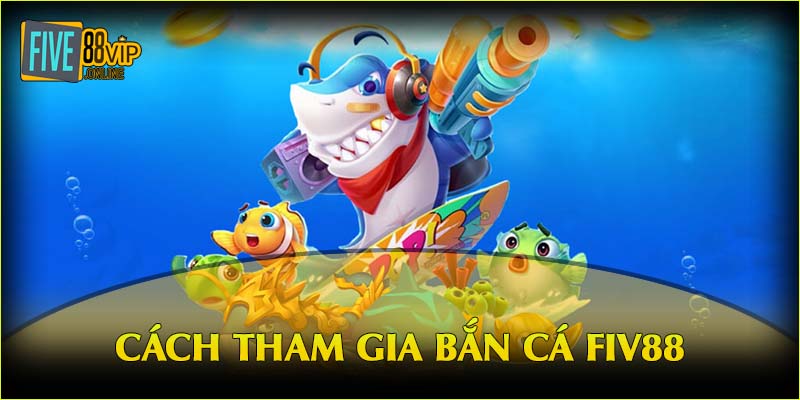 Cách tham gia bắn cá tại Five88