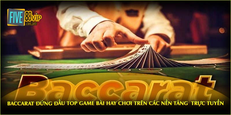  Baccarat đứng đầu top game bài hay chơi trên các nền tảng  trực tuyến