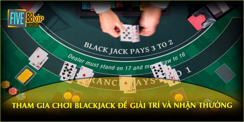 Tham gia chơi Blackjack để giải trí và nhận thưởng