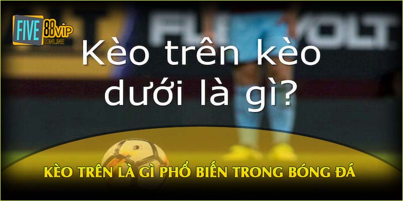    Kèo trên là gì phổ biến trong bóng đá 