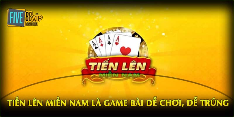 Tiến Lên miền Nam là game bài dễ chơi, dễ trúng