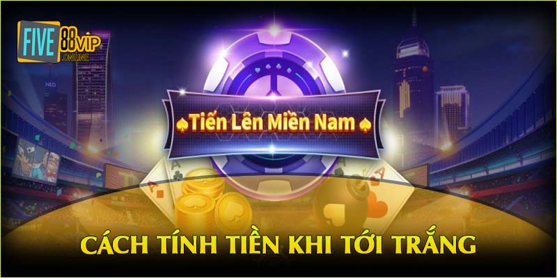 Cách tính tiền khi tới trắng trong game bài tiến lên miền Nam