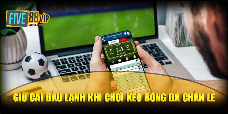 Giữ cái đầu lạnh khi chơi kèo bóng đá chẵn lẻ