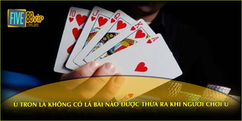 Ù tròn là không có lá bài nào được thừa ra khi người chơi ù