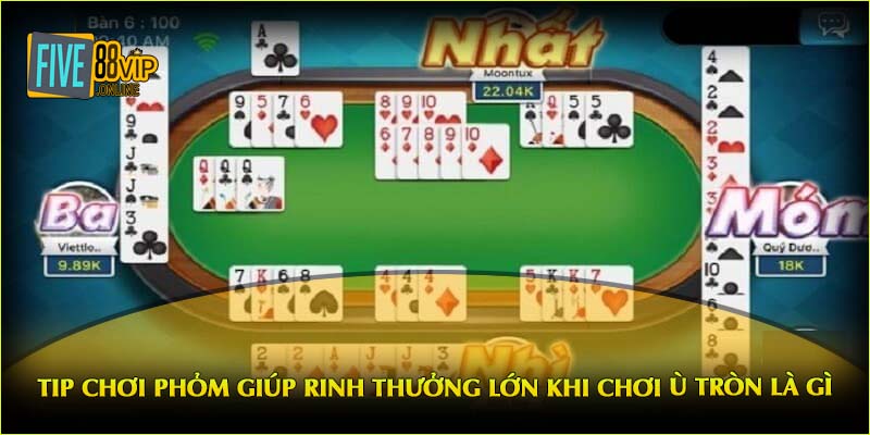 Tip chơi Phỏm giúp rinh thưởng lớn khi chơi ù tròn là gì