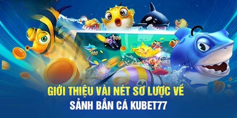 Thông tin tổng quan về sảnh bắn cá Kubet77