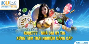 Kubet77 - Thương Hiệu Giải Trí Đẳng Cấp Hàng Đầu Châu Á