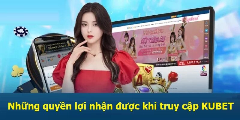 Những quyền lợi nhận được khi truy cập KUBET