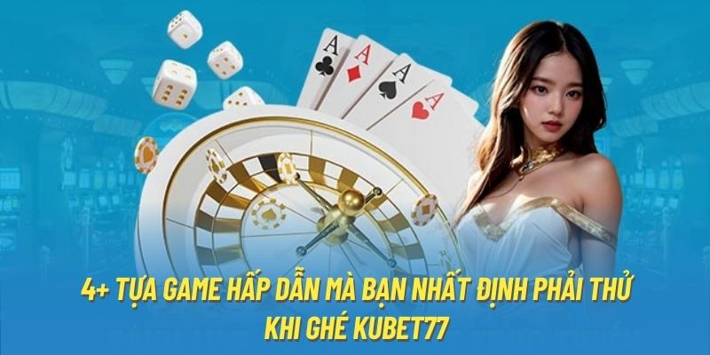 4+ tựa game hấp dẫn mà bạn nhất định phải thử khi ghé Kubet77