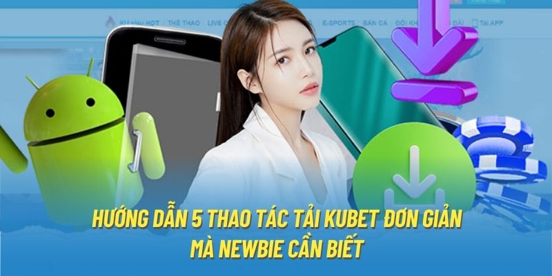 Hướng dẫn 5 thao tác tải KUBET đơn giản mà newbie cần biết