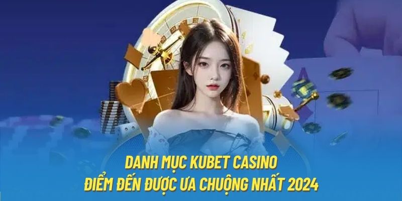 Danh Mục Kubet Casino - Điểm Đến Được Ưa Chuộng Nhất 2024