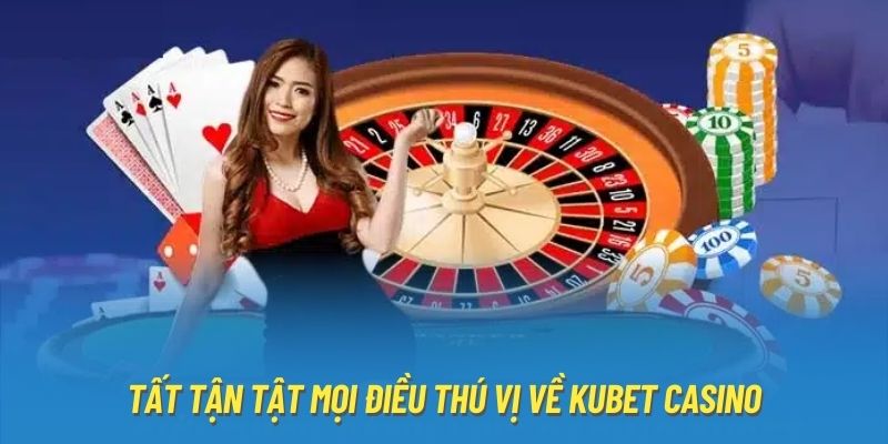 Tất tận tật mọi điều thú vị về Kubet Casino